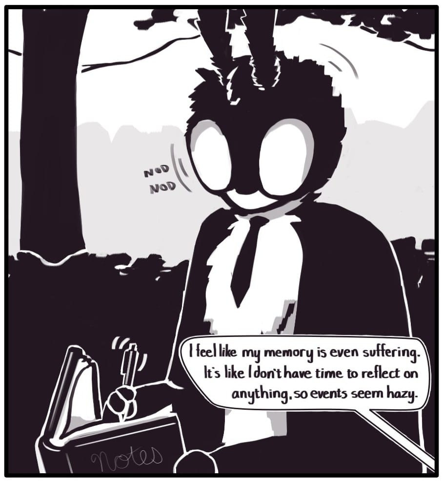 Panel 6: Mothman walks along with Foxwolf as she talks. He is nodding and taking notes in a little black notebook. Foxwolf says, “I feel like my memory is even suffering. It’s like I don’t have time to reflect on anything so events seem hazy.